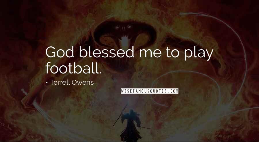 Terrell Owens Quotes: God blessed me to play football.