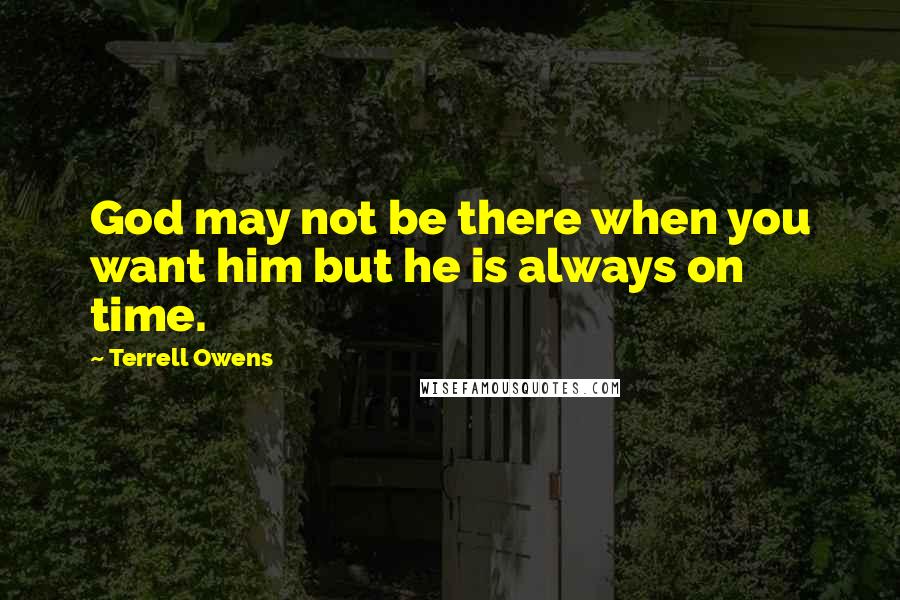 Terrell Owens Quotes: God may not be there when you want him but he is always on time.