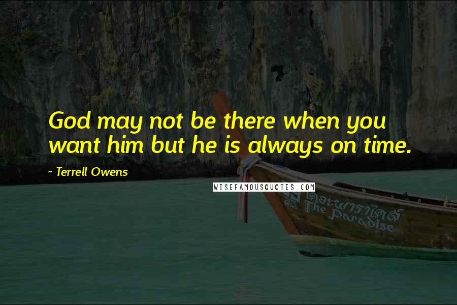 Terrell Owens Quotes: God may not be there when you want him but he is always on time.