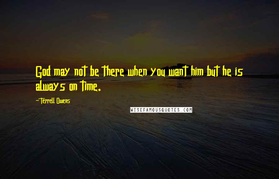 Terrell Owens Quotes: God may not be there when you want him but he is always on time.