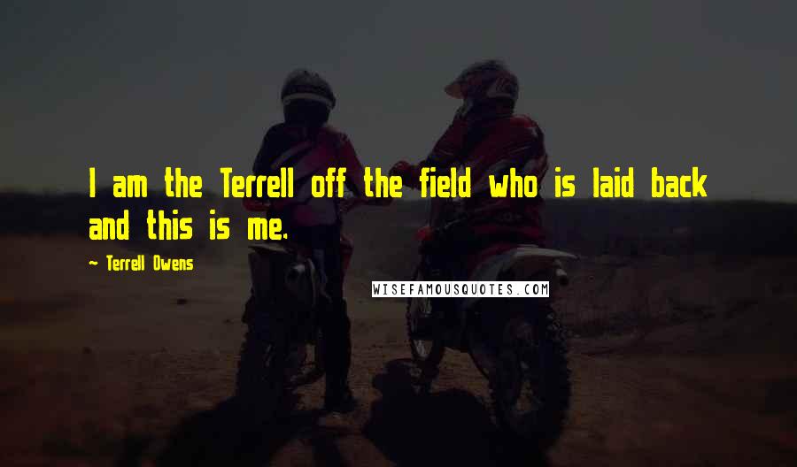 Terrell Owens Quotes: I am the Terrell off the field who is laid back and this is me.