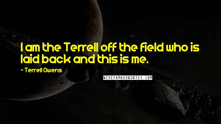 Terrell Owens Quotes: I am the Terrell off the field who is laid back and this is me.