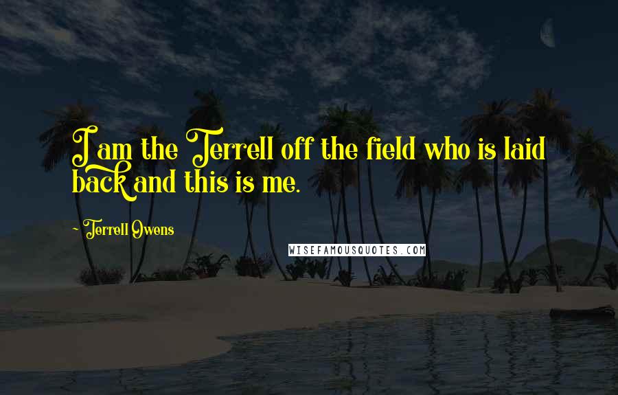 Terrell Owens Quotes: I am the Terrell off the field who is laid back and this is me.