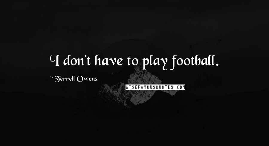 Terrell Owens Quotes: I don't have to play football.