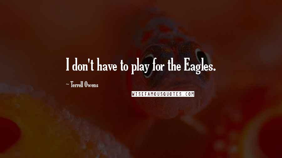 Terrell Owens Quotes: I don't have to play for the Eagles.