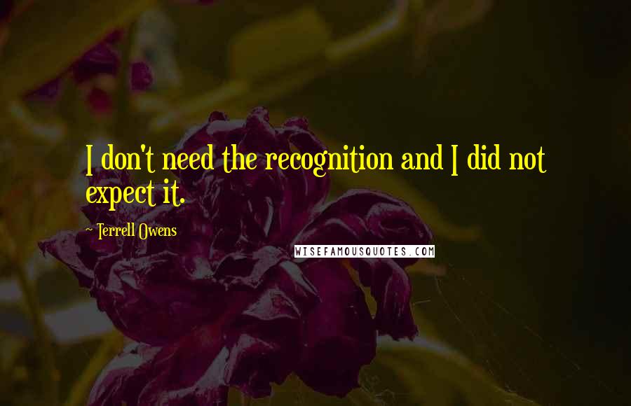 Terrell Owens Quotes: I don't need the recognition and I did not expect it.