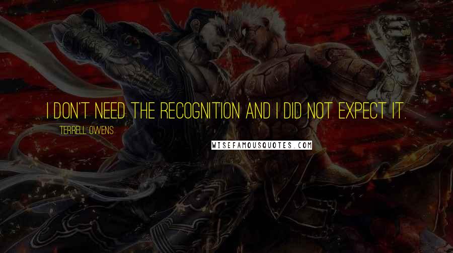 Terrell Owens Quotes: I don't need the recognition and I did not expect it.