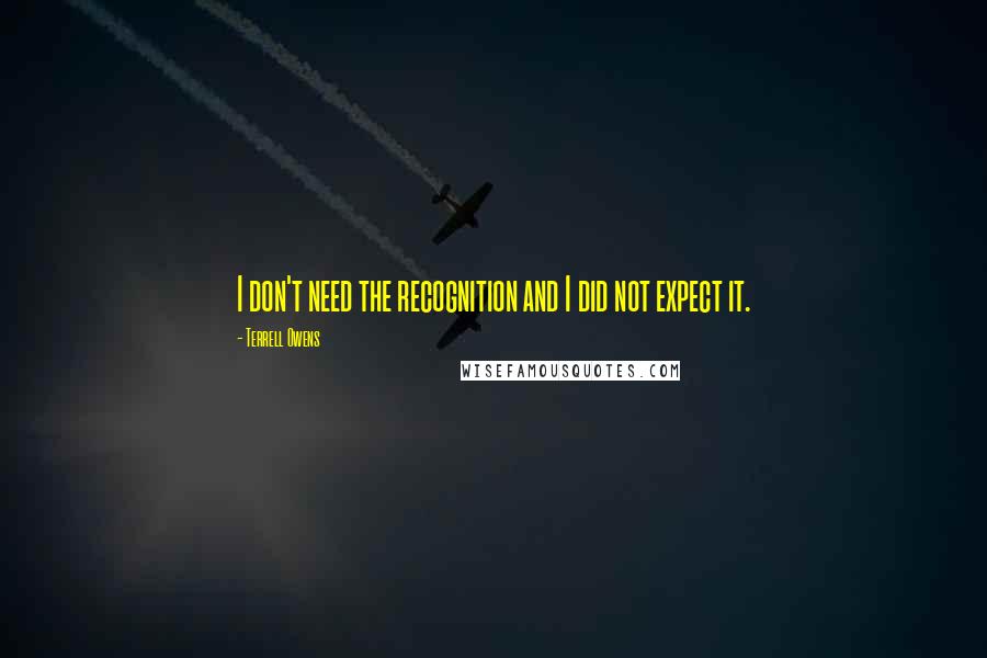 Terrell Owens Quotes: I don't need the recognition and I did not expect it.