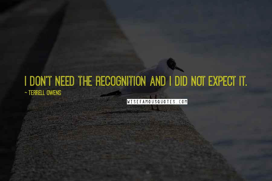 Terrell Owens Quotes: I don't need the recognition and I did not expect it.