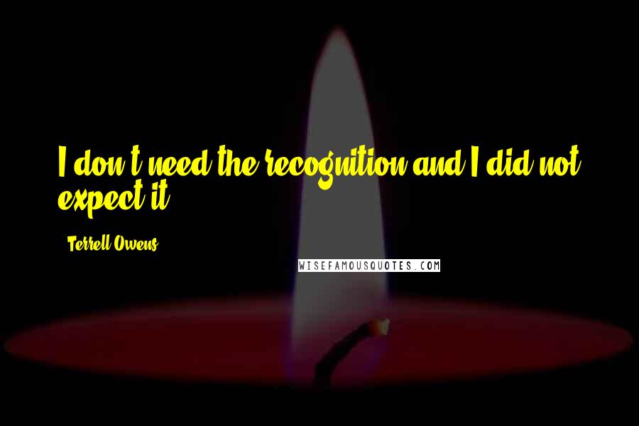 Terrell Owens Quotes: I don't need the recognition and I did not expect it.