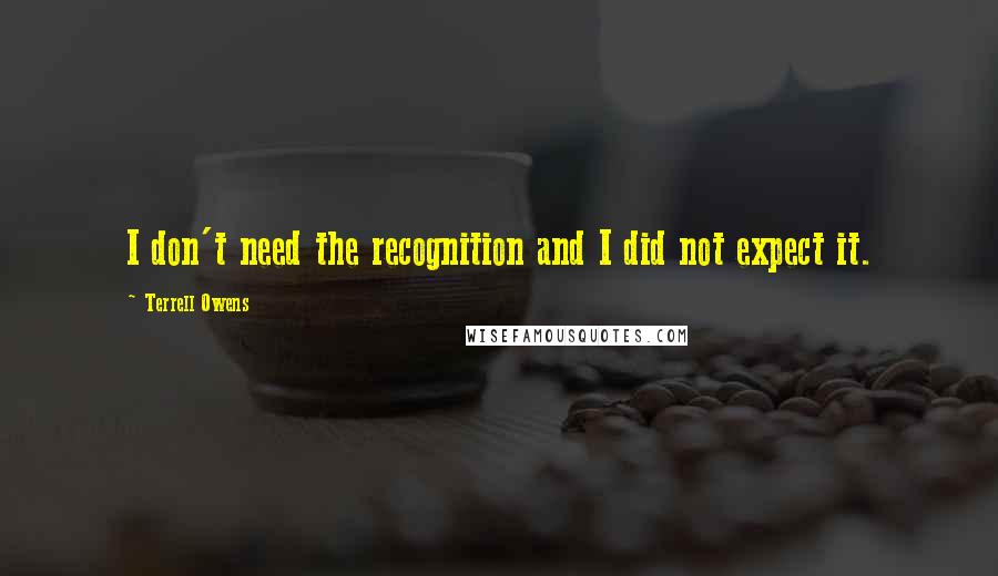 Terrell Owens Quotes: I don't need the recognition and I did not expect it.