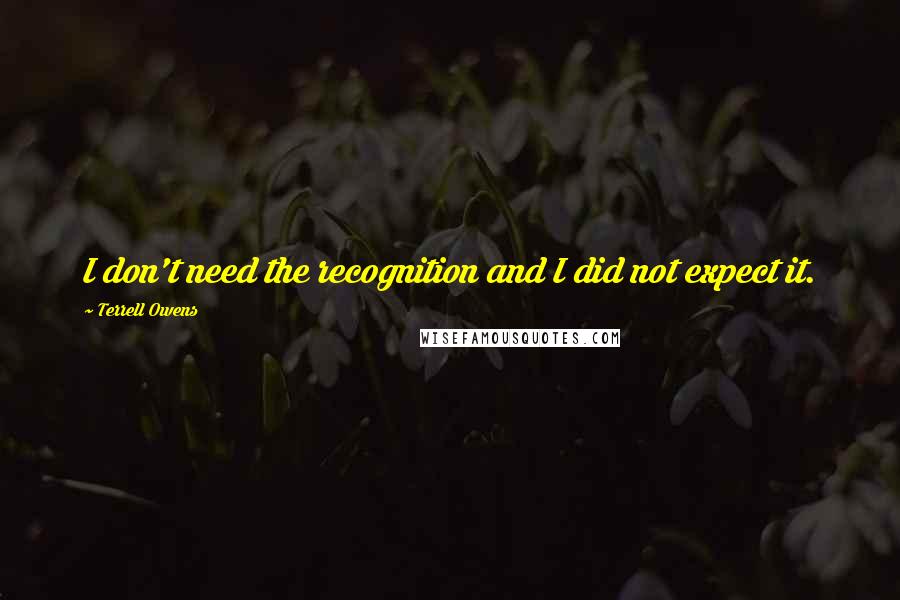 Terrell Owens Quotes: I don't need the recognition and I did not expect it.