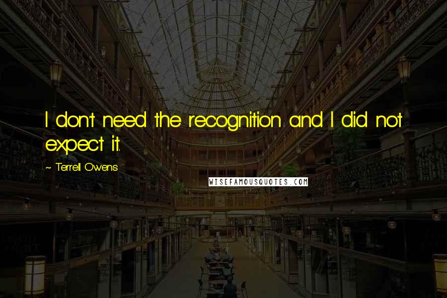 Terrell Owens Quotes: I don't need the recognition and I did not expect it.