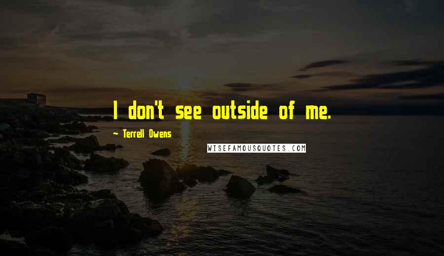 Terrell Owens Quotes: I don't see outside of me.