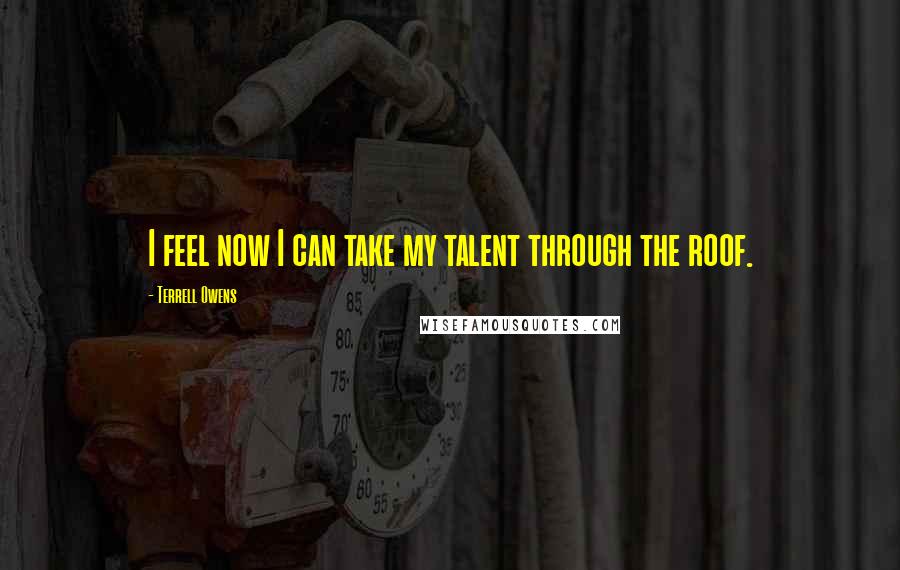 Terrell Owens Quotes: I feel now I can take my talent through the roof.