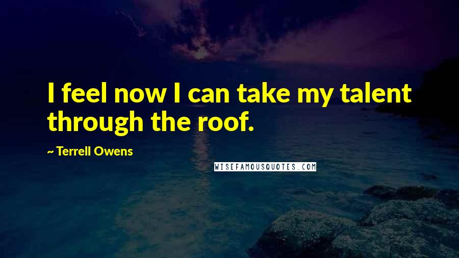 Terrell Owens Quotes: I feel now I can take my talent through the roof.