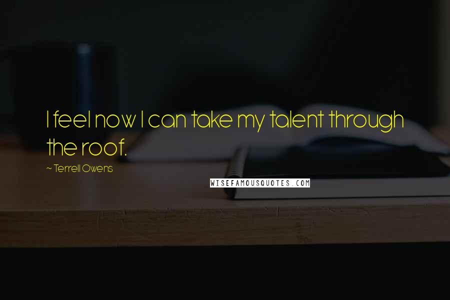 Terrell Owens Quotes: I feel now I can take my talent through the roof.