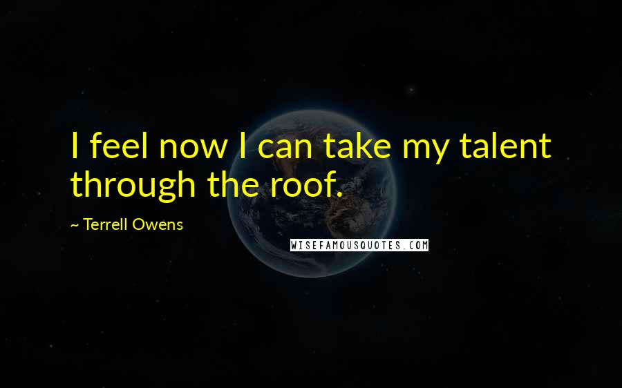 Terrell Owens Quotes: I feel now I can take my talent through the roof.