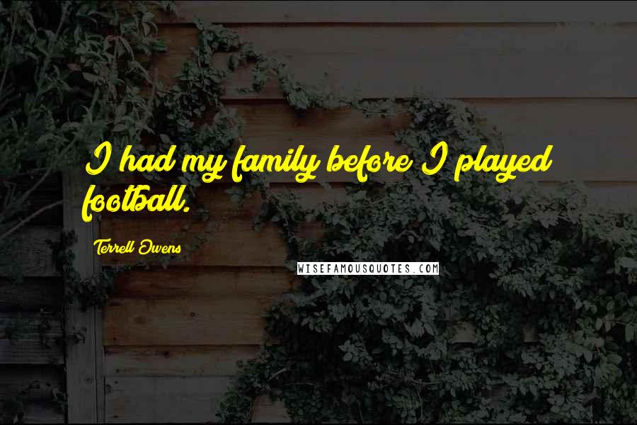 Terrell Owens Quotes: I had my family before I played football.