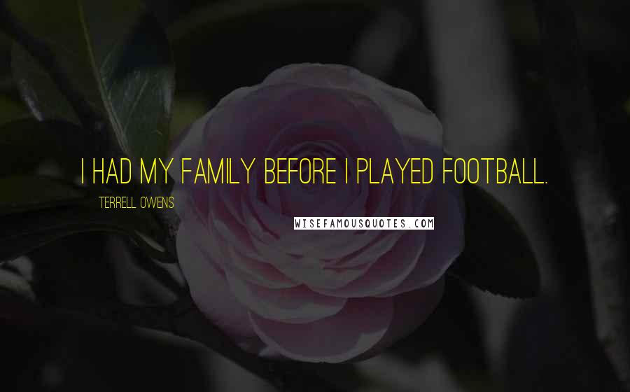 Terrell Owens Quotes: I had my family before I played football.