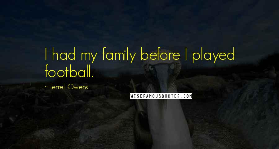 Terrell Owens Quotes: I had my family before I played football.