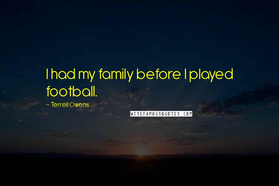 Terrell Owens Quotes: I had my family before I played football.