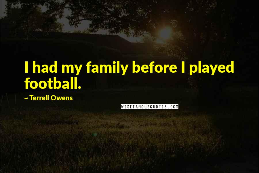 Terrell Owens Quotes: I had my family before I played football.