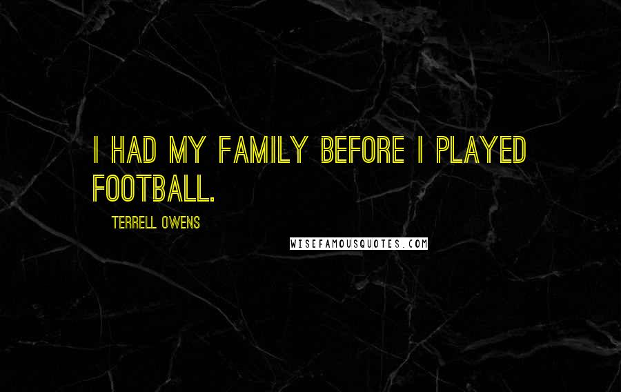 Terrell Owens Quotes: I had my family before I played football.