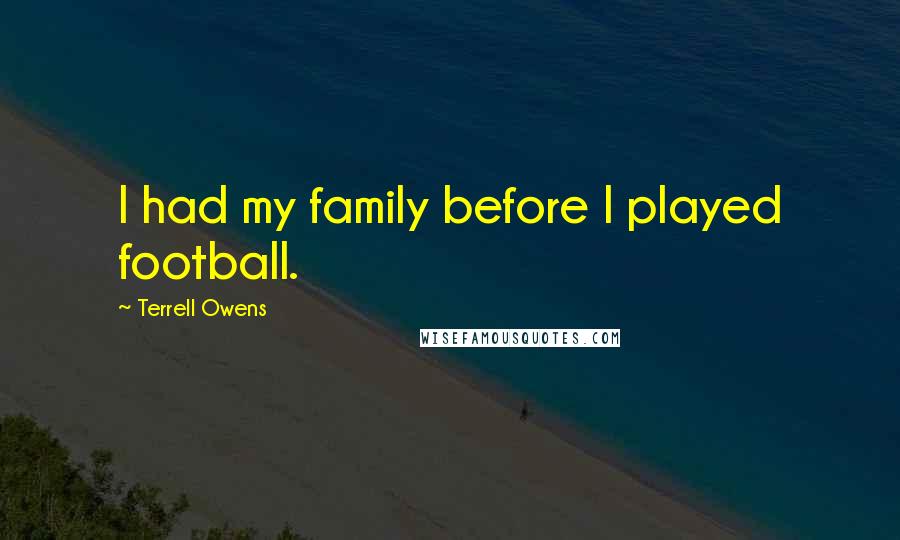 Terrell Owens Quotes: I had my family before I played football.