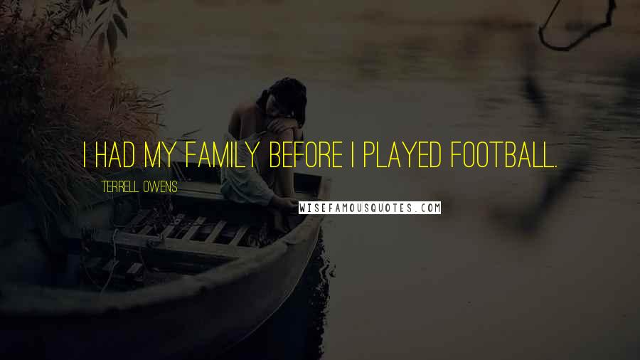 Terrell Owens Quotes: I had my family before I played football.