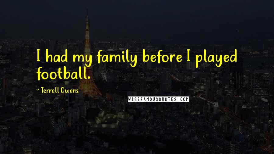 Terrell Owens Quotes: I had my family before I played football.