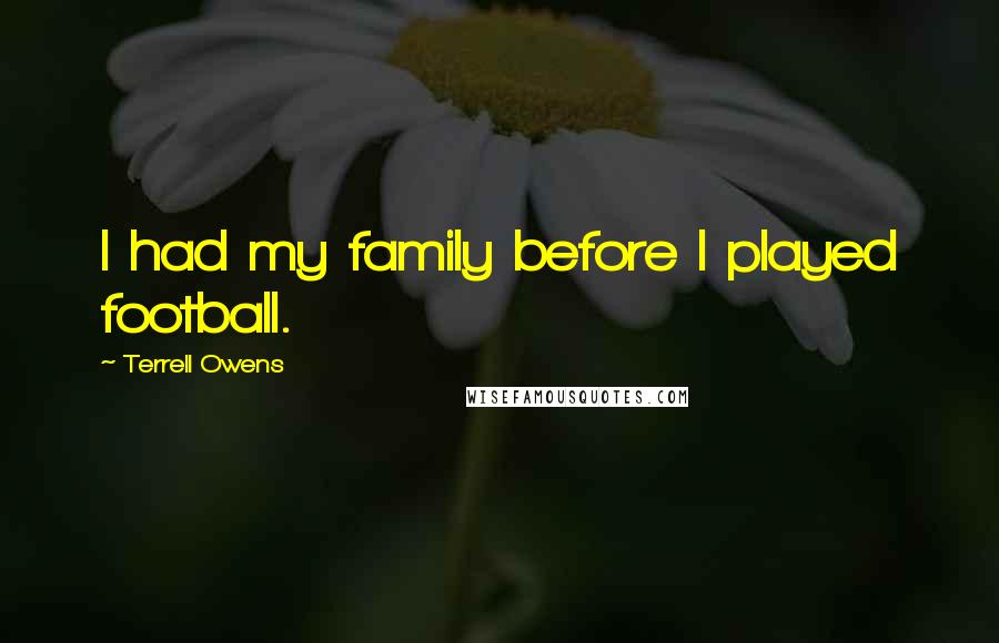 Terrell Owens Quotes: I had my family before I played football.