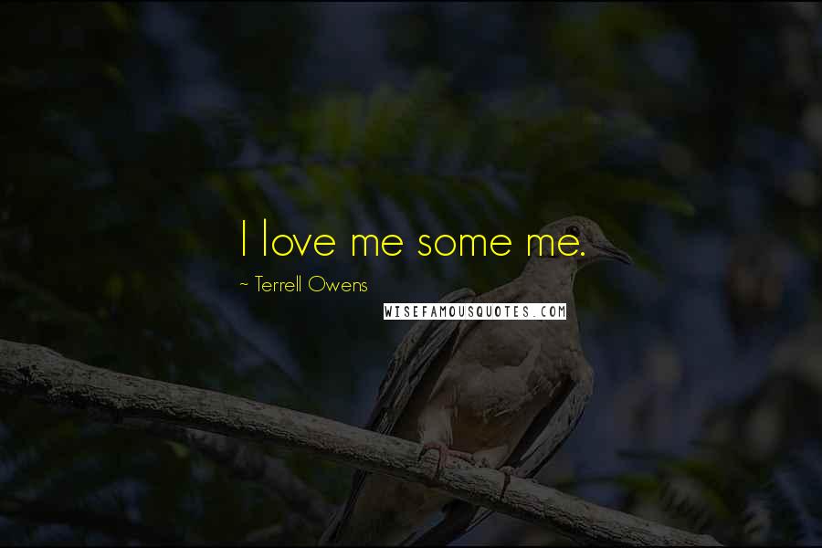 Terrell Owens Quotes: I love me some me.
