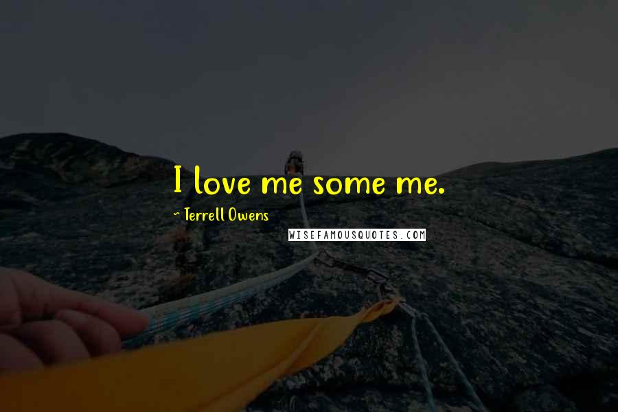 Terrell Owens Quotes: I love me some me.
