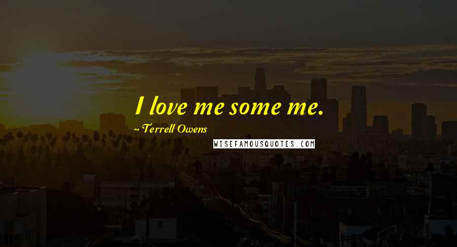 Terrell Owens Quotes: I love me some me.