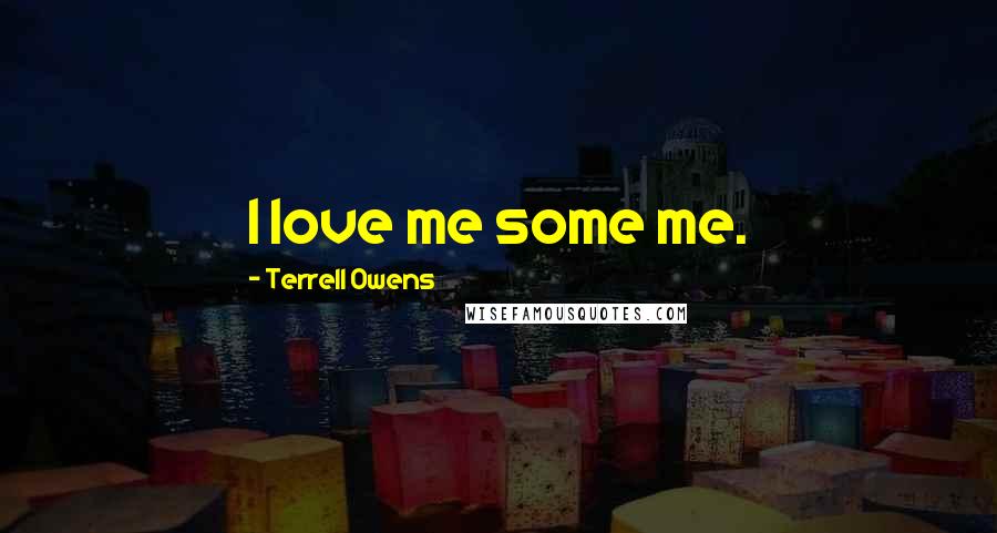 Terrell Owens Quotes: I love me some me.