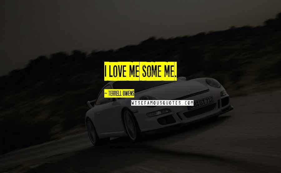 Terrell Owens Quotes: I love me some me.