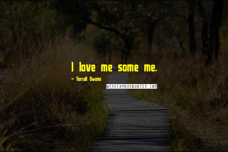 Terrell Owens Quotes: I love me some me.