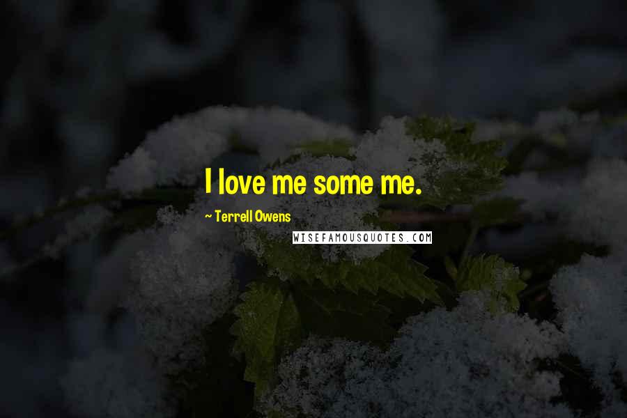 Terrell Owens Quotes: I love me some me.