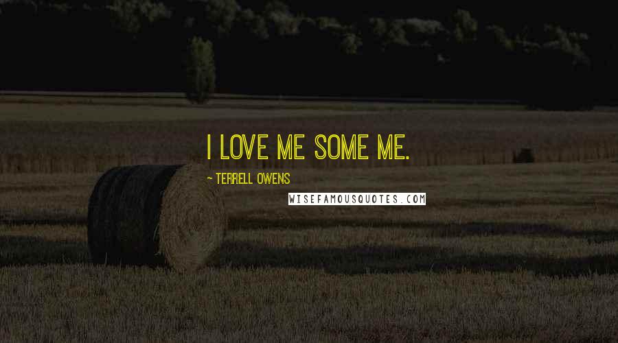 Terrell Owens Quotes: I love me some me.