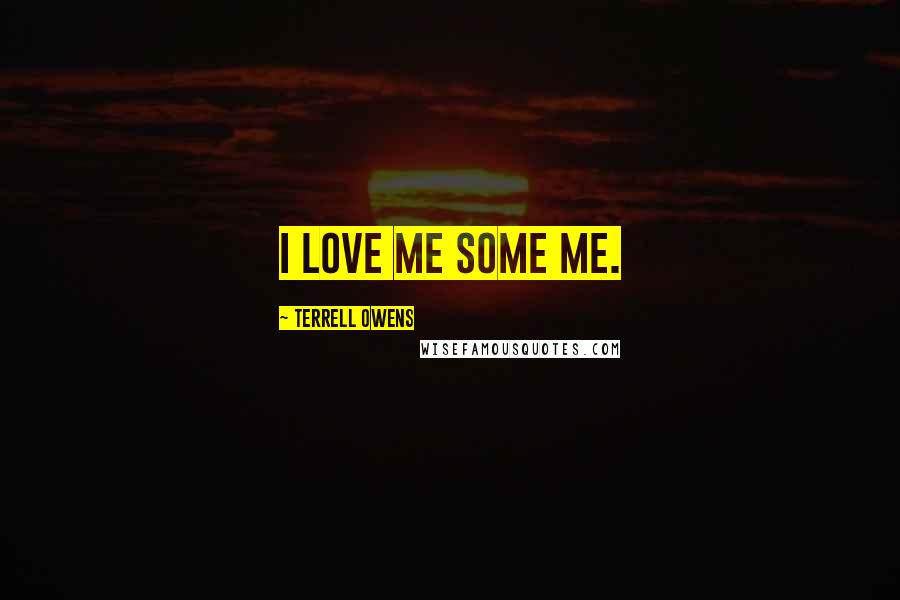 Terrell Owens Quotes: I love me some me.