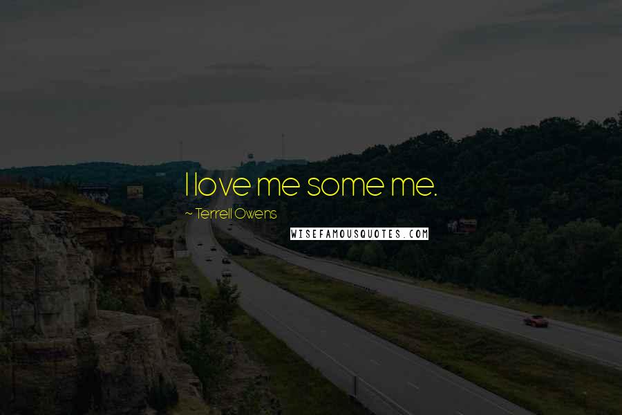 Terrell Owens Quotes: I love me some me.