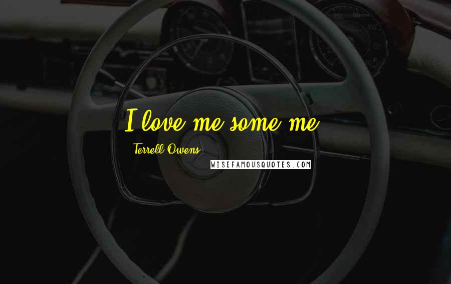 Terrell Owens Quotes: I love me some me.