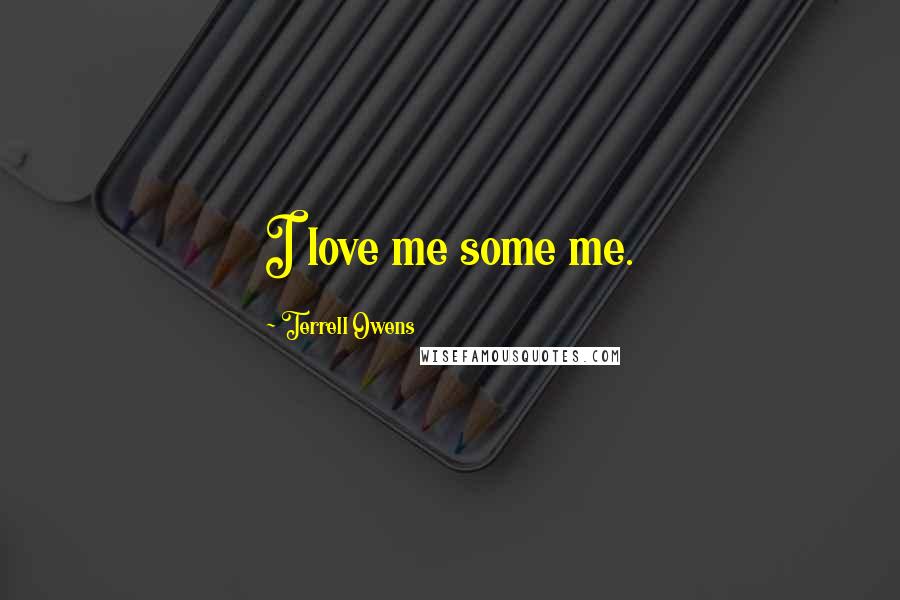 Terrell Owens Quotes: I love me some me.