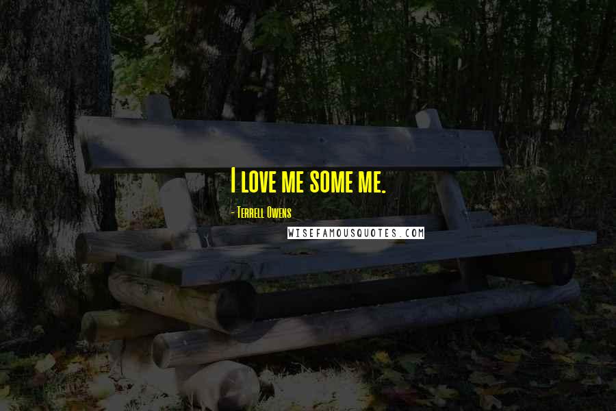 Terrell Owens Quotes: I love me some me.