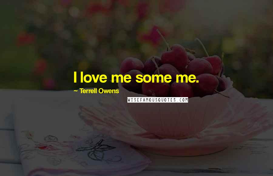 Terrell Owens Quotes: I love me some me.