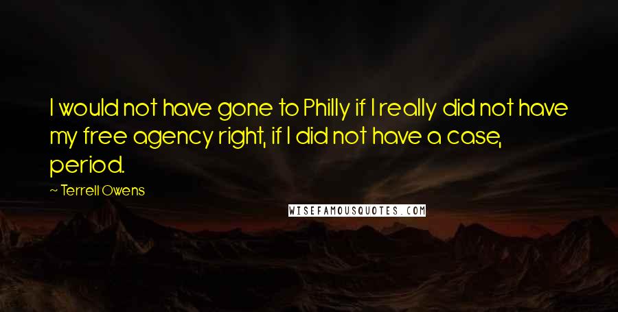 Terrell Owens Quotes: I would not have gone to Philly if I really did not have my free agency right, if I did not have a case, period.