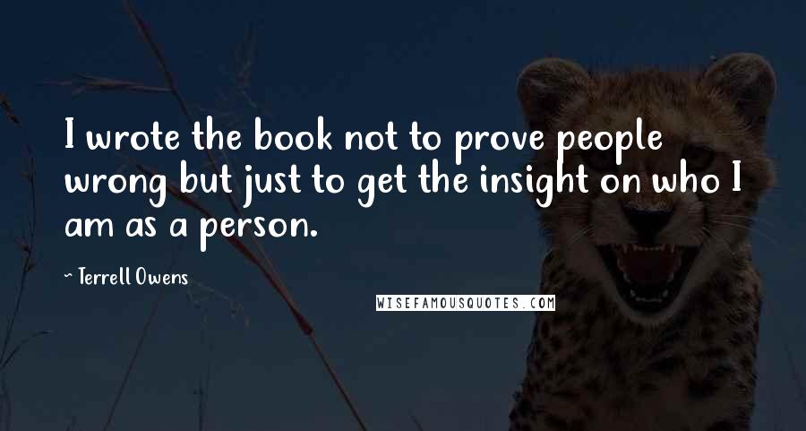 Terrell Owens Quotes: I wrote the book not to prove people wrong but just to get the insight on who I am as a person.