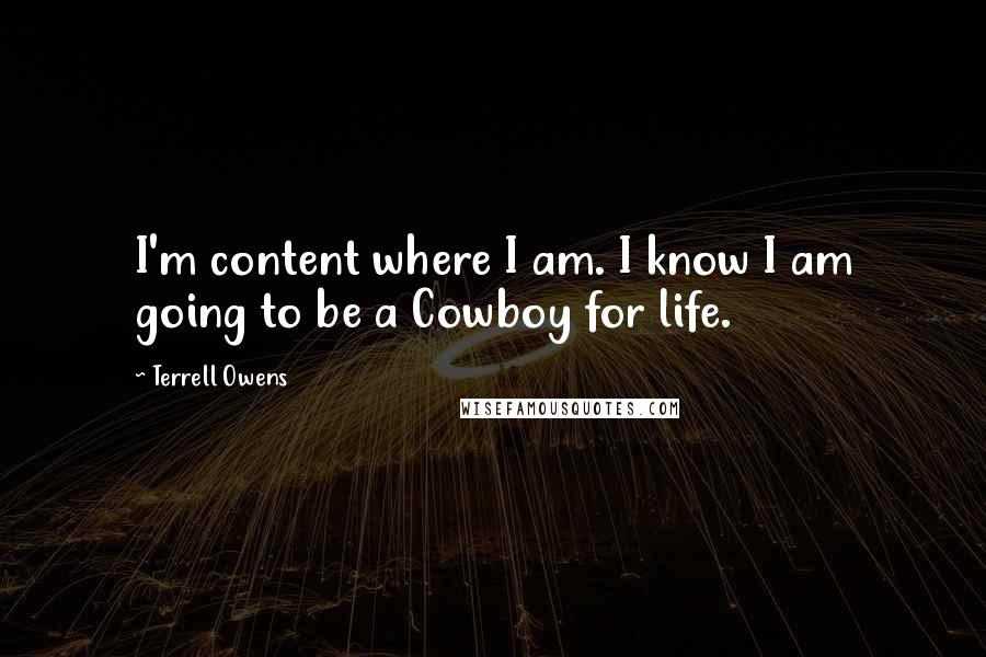 Terrell Owens Quotes: I'm content where I am. I know I am going to be a Cowboy for life.