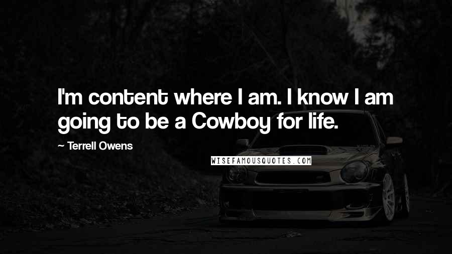 Terrell Owens Quotes: I'm content where I am. I know I am going to be a Cowboy for life.